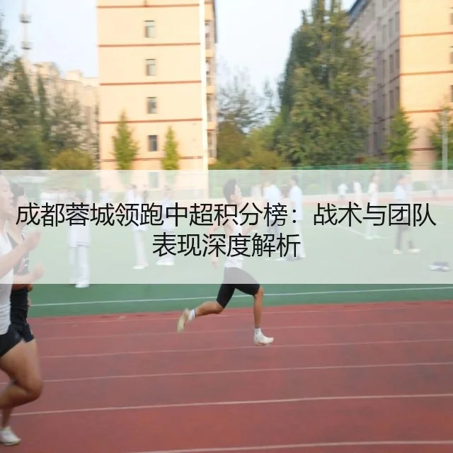 成都蓉城领跑中超积分榜：战术与团队表现深度解析