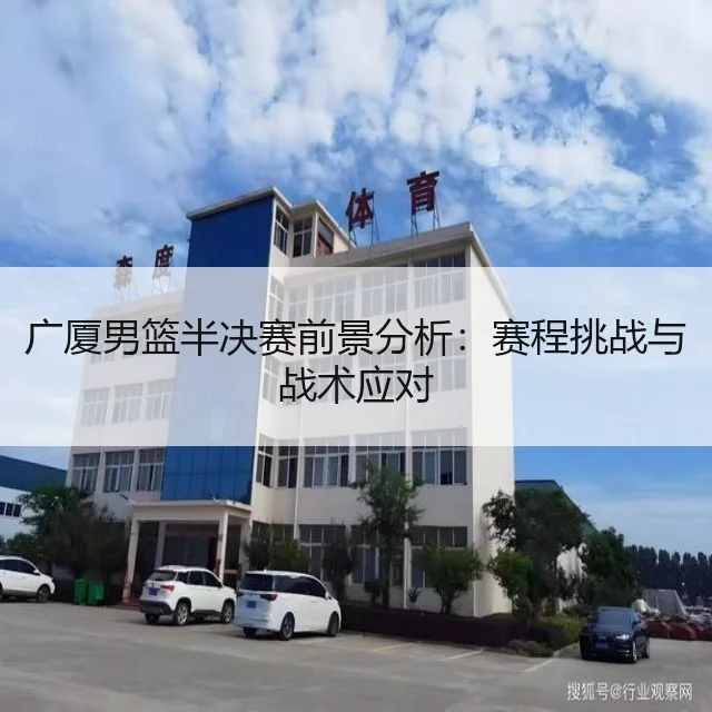 广厦男篮半决赛前景分析：赛程挑战与战术应对