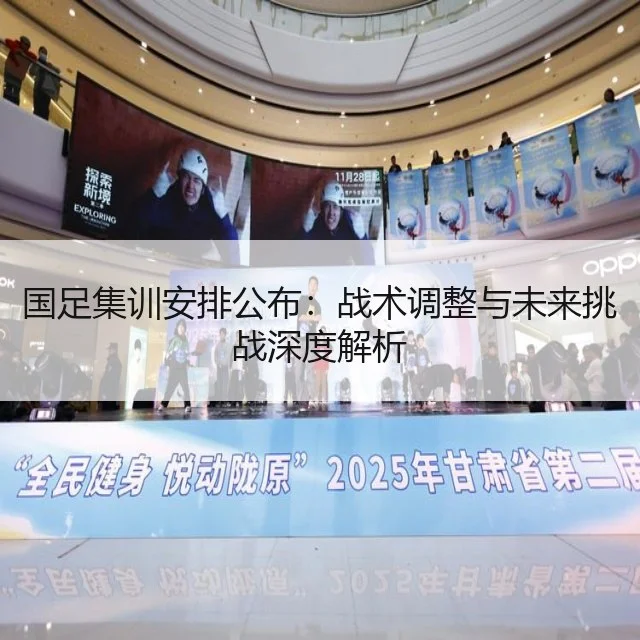 国足集训安排公布：战术调整与未来挑战深度解析