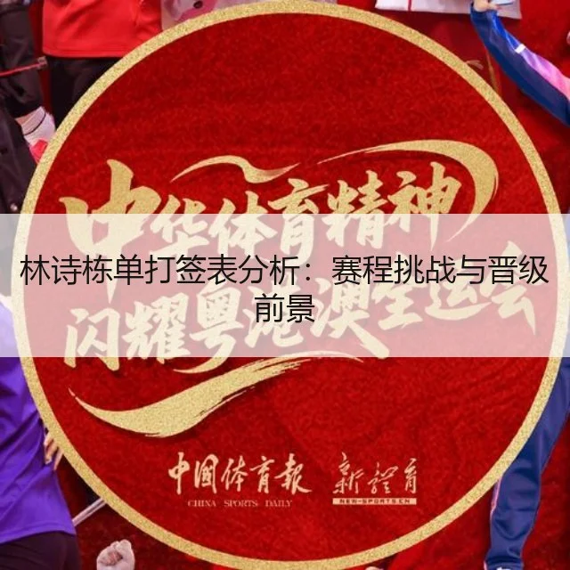 林诗栋单打签表分析:赛程挑战与晋级前景