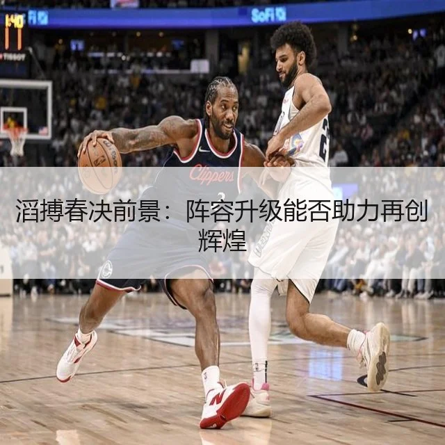 滔搏春决前景:阵容升级能否助力再创辉煌