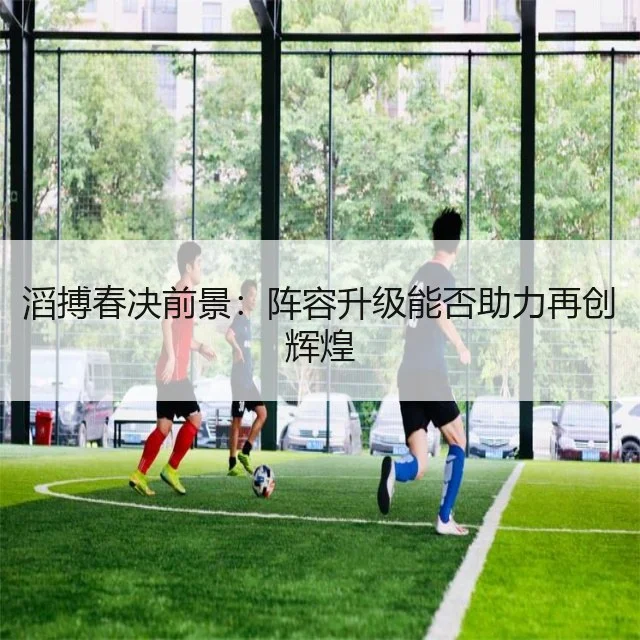 滔搏春决前景：阵容升级能否助力再创辉煌